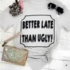 Bling-A-Gogo Better Late Than Ugly Tee By Bling-a-Go-Go
