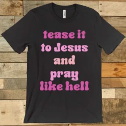 GTN Tease It To Jesus And Pray Like Hell T-shirt Clothing